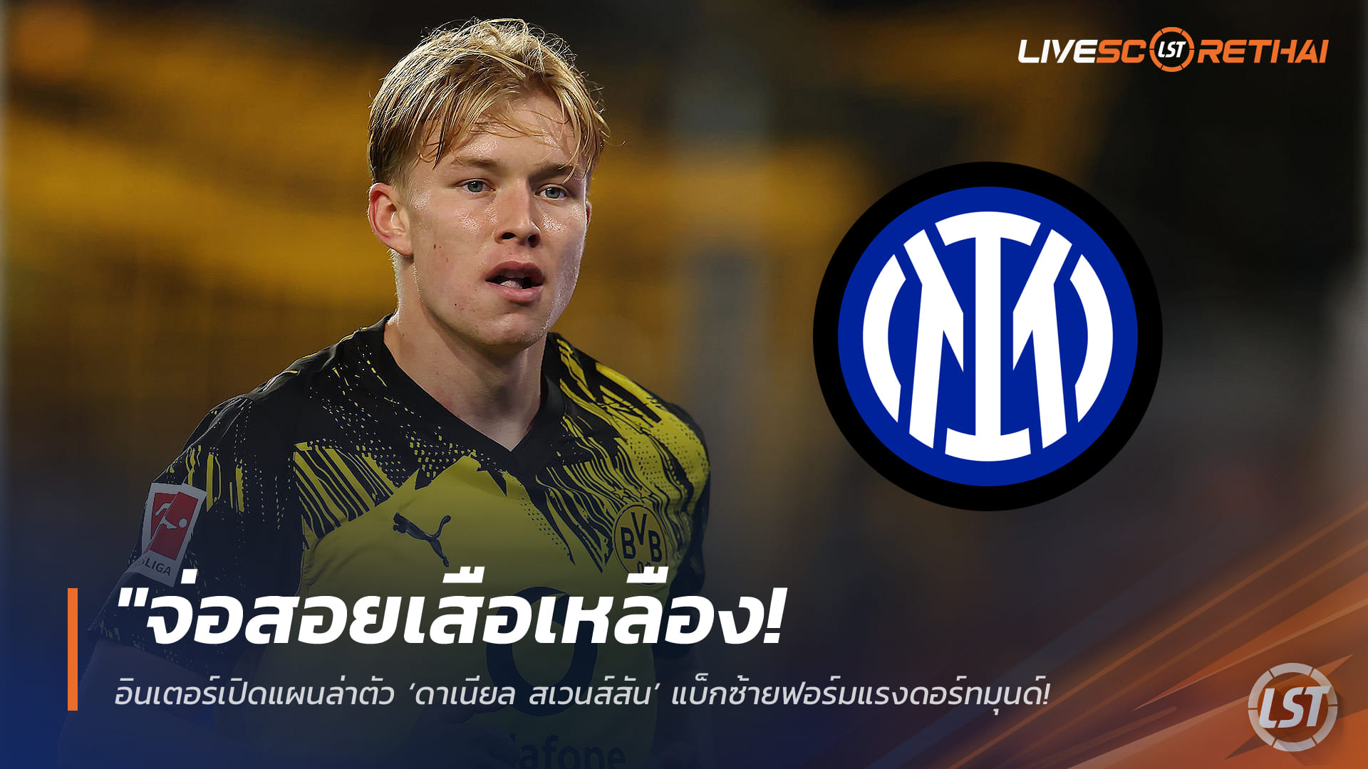 ข่าวฟุตบอล วันพุธ ที่ 11 กุมพาพันธ์ 2568 : "จ่อสอยเสือเหลือง! อินเตอร์เปิดแผนล่าตัว ‘ดาเนียล สเวนส์สัน’ แบ็กซ้ายฟอร์มแรงดอร์ทมุนด์ – คาดค่าตัวไม่ต่ำกว่า 30 ล้านยูโร"!